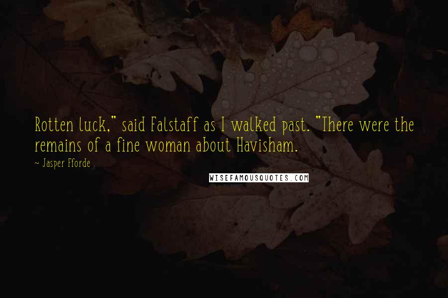 Jasper Fforde Quotes: Rotten luck," said Falstaff as I walked past. "There were the remains of a fine woman about Havisham.