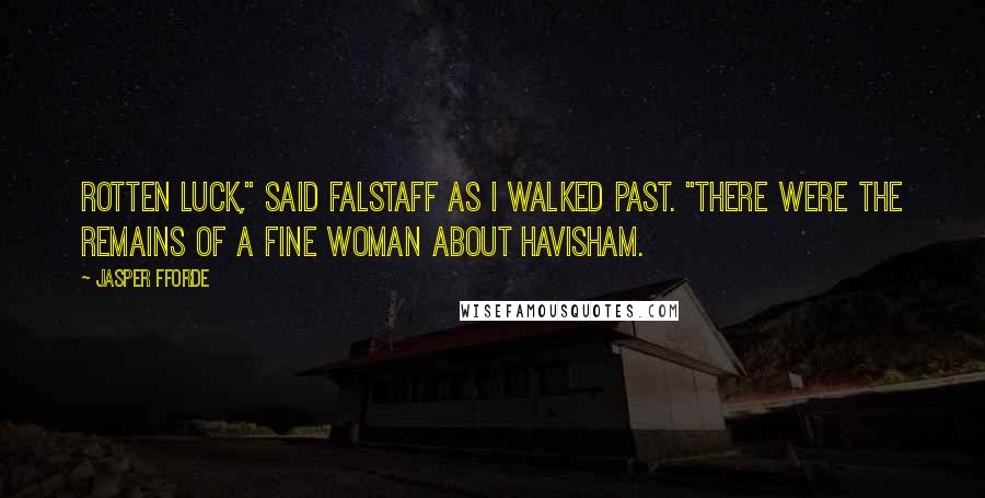 Jasper Fforde Quotes: Rotten luck," said Falstaff as I walked past. "There were the remains of a fine woman about Havisham.