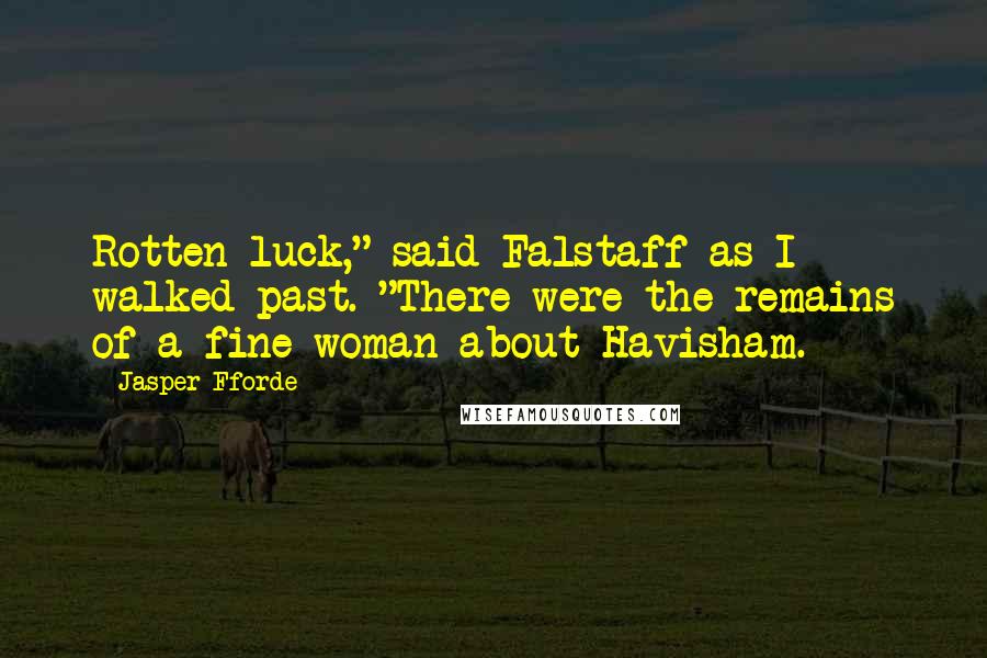 Jasper Fforde Quotes: Rotten luck," said Falstaff as I walked past. "There were the remains of a fine woman about Havisham.