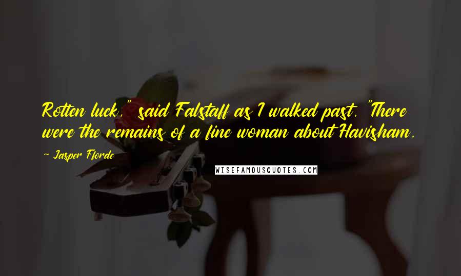 Jasper Fforde Quotes: Rotten luck," said Falstaff as I walked past. "There were the remains of a fine woman about Havisham.