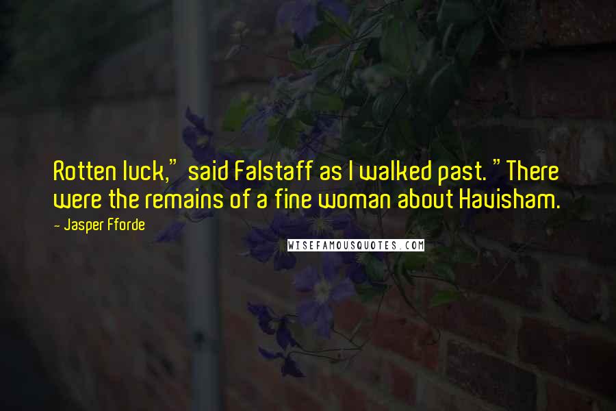 Jasper Fforde Quotes: Rotten luck," said Falstaff as I walked past. "There were the remains of a fine woman about Havisham.