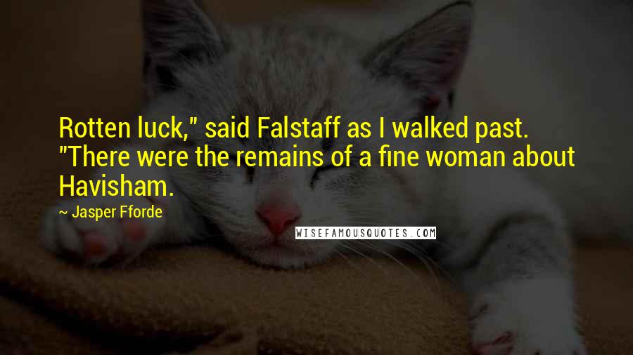 Jasper Fforde Quotes: Rotten luck," said Falstaff as I walked past. "There were the remains of a fine woman about Havisham.