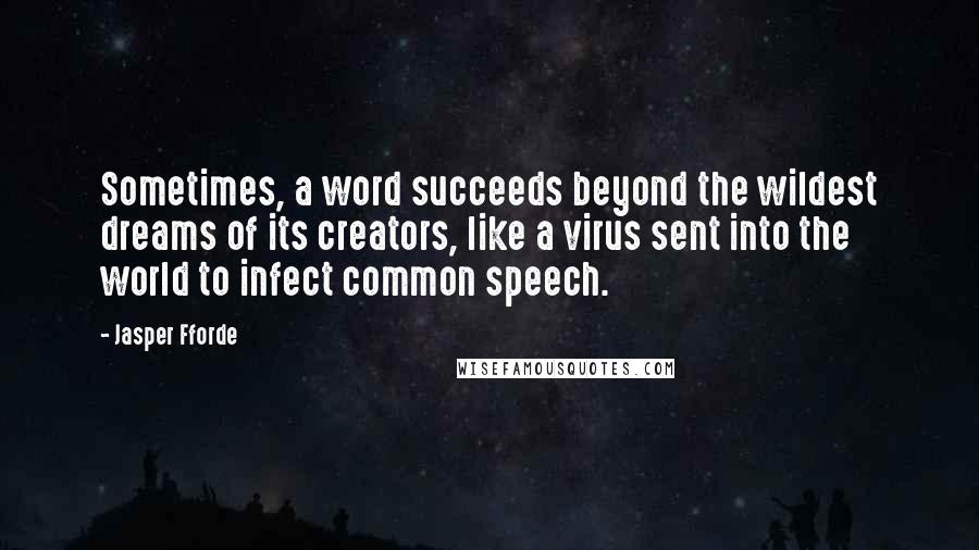 Jasper Fforde Quotes: Sometimes, a word succeeds beyond the wildest dreams of its creators, like a virus sent into the world to infect common speech.
