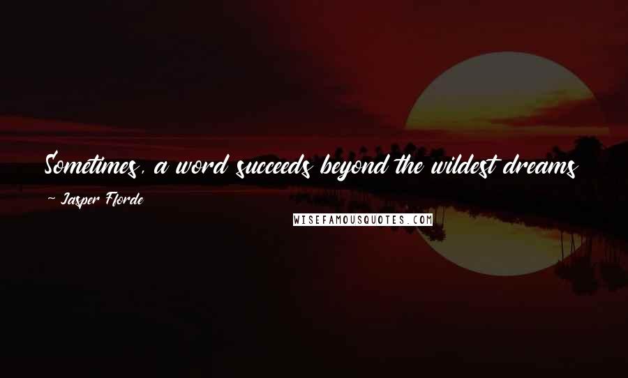 Jasper Fforde Quotes: Sometimes, a word succeeds beyond the wildest dreams of its creators, like a virus sent into the world to infect common speech.