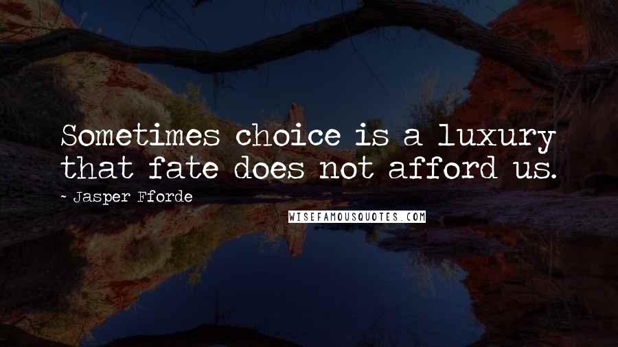 Jasper Fforde Quotes: Sometimes choice is a luxury that fate does not afford us.
