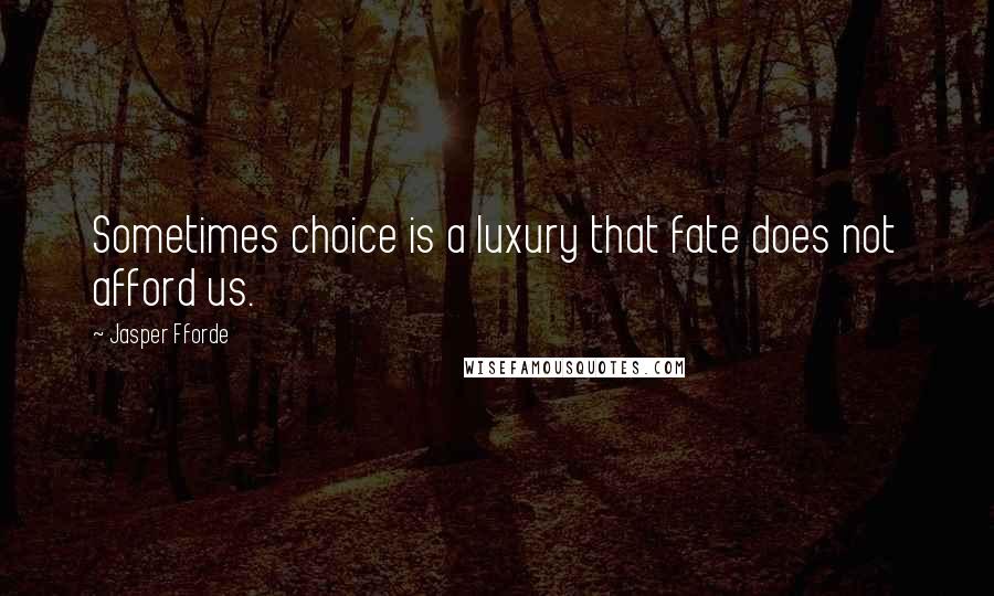 Jasper Fforde Quotes: Sometimes choice is a luxury that fate does not afford us.