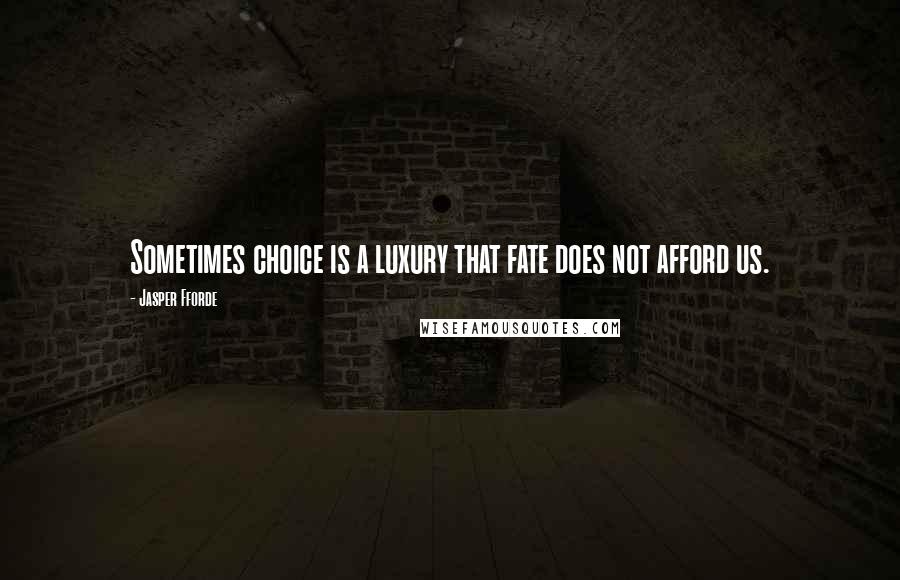 Jasper Fforde Quotes: Sometimes choice is a luxury that fate does not afford us.