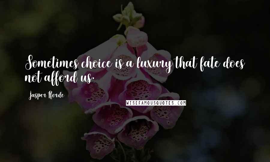 Jasper Fforde Quotes: Sometimes choice is a luxury that fate does not afford us.