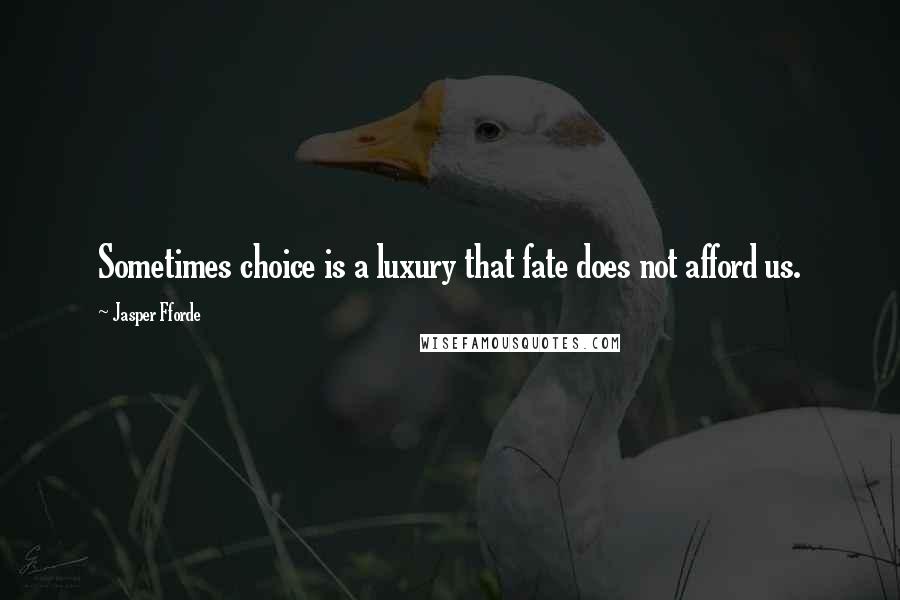 Jasper Fforde Quotes: Sometimes choice is a luxury that fate does not afford us.