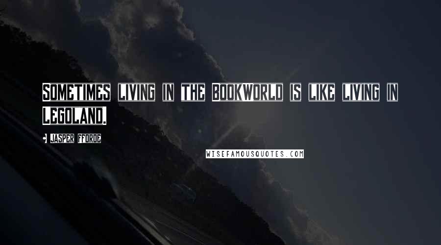 Jasper Fforde Quotes: Sometimes living in the BookWorld is like living in Legoland.