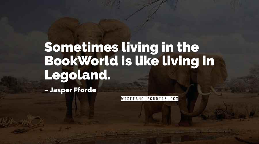 Jasper Fforde Quotes: Sometimes living in the BookWorld is like living in Legoland.