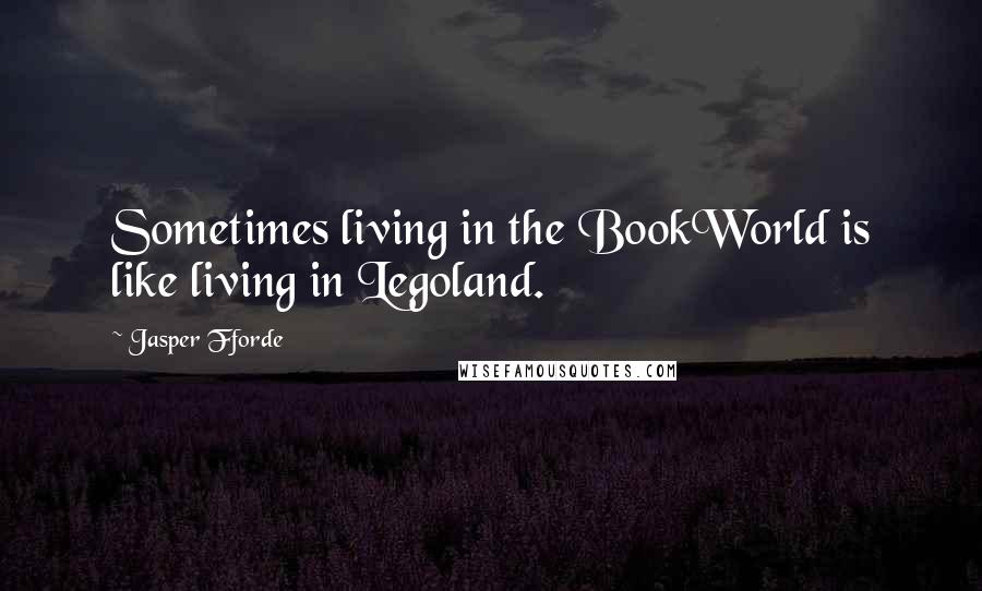 Jasper Fforde Quotes: Sometimes living in the BookWorld is like living in Legoland.