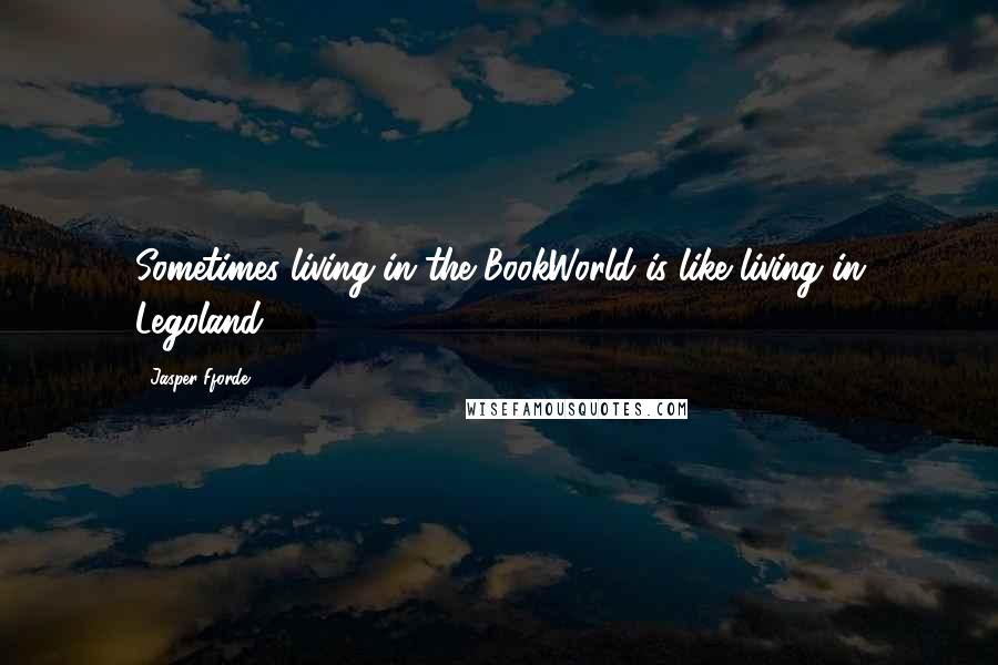 Jasper Fforde Quotes: Sometimes living in the BookWorld is like living in Legoland.