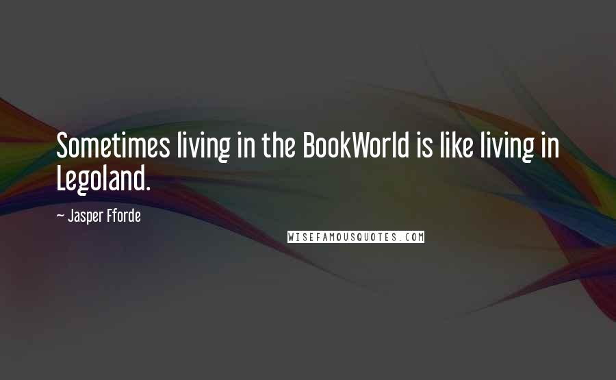 Jasper Fforde Quotes: Sometimes living in the BookWorld is like living in Legoland.