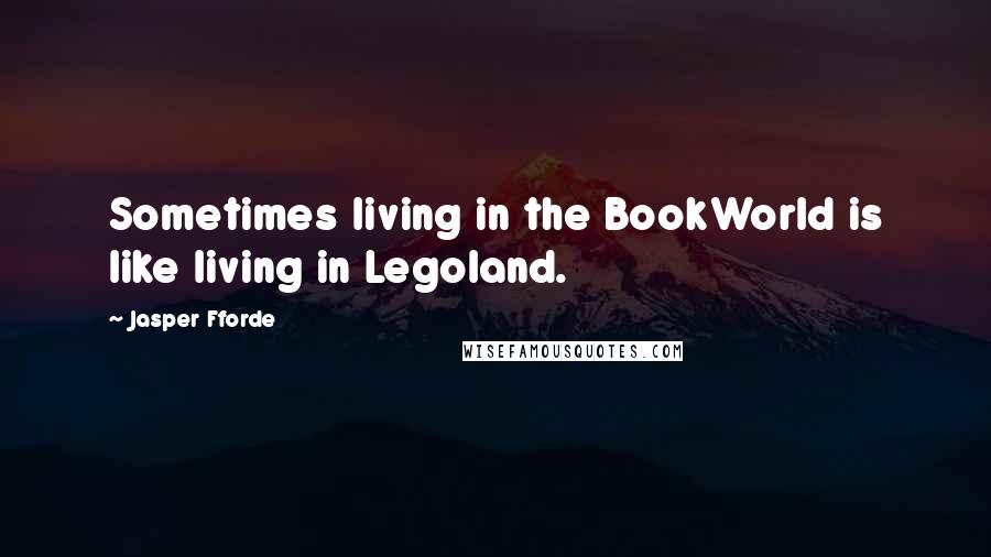 Jasper Fforde Quotes: Sometimes living in the BookWorld is like living in Legoland.