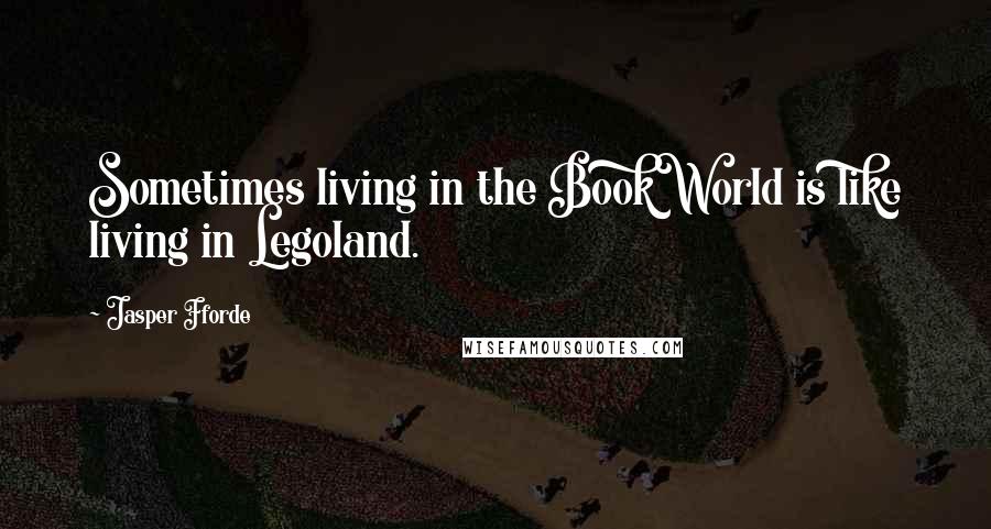 Jasper Fforde Quotes: Sometimes living in the BookWorld is like living in Legoland.