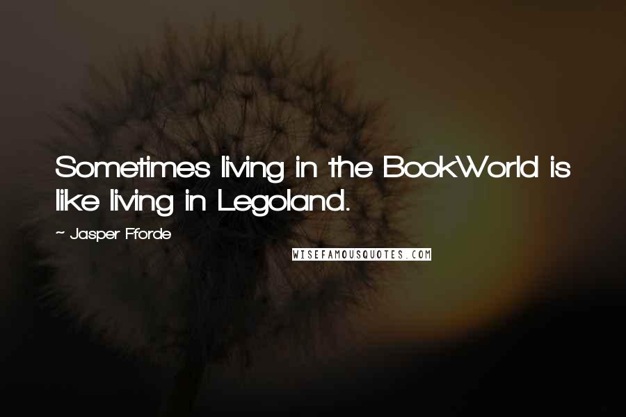 Jasper Fforde Quotes: Sometimes living in the BookWorld is like living in Legoland.