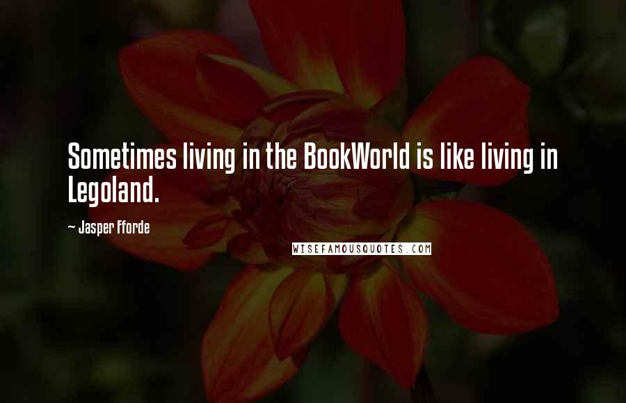 Jasper Fforde Quotes: Sometimes living in the BookWorld is like living in Legoland.