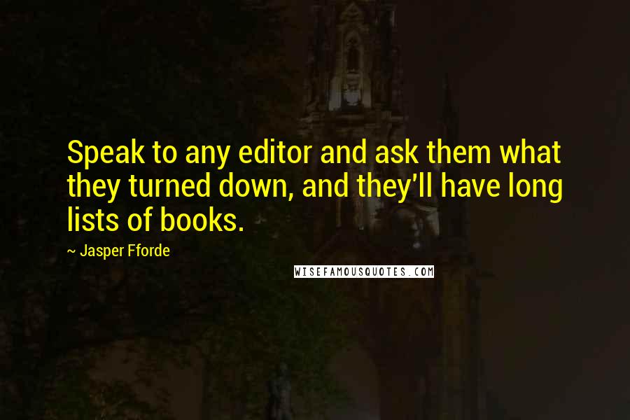 Jasper Fforde Quotes: Speak to any editor and ask them what they turned down, and they'll have long lists of books.