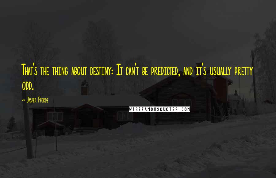 Jasper Fforde Quotes: That's the thing about destiny: It can't be predicted, and it's usually pretty odd.