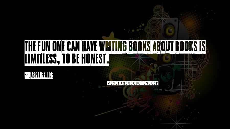 Jasper Fforde Quotes: The fun one can have writing books about books is limitless, to be honest.