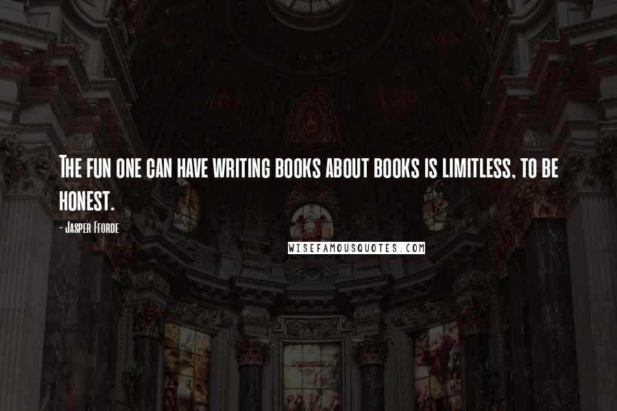 Jasper Fforde Quotes: The fun one can have writing books about books is limitless, to be honest.