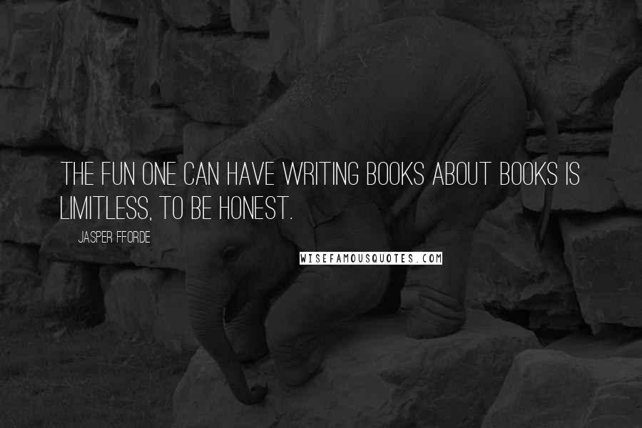 Jasper Fforde Quotes: The fun one can have writing books about books is limitless, to be honest.