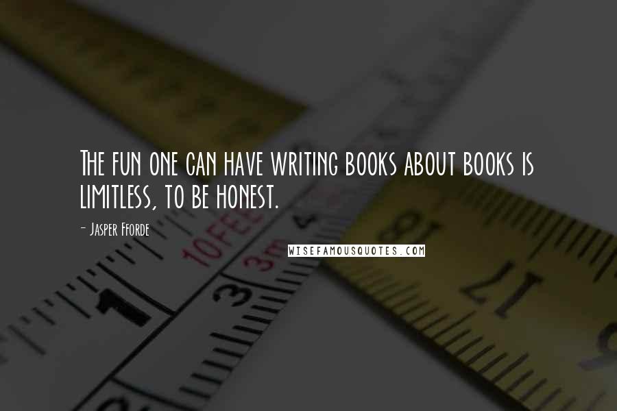 Jasper Fforde Quotes: The fun one can have writing books about books is limitless, to be honest.