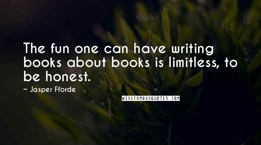 Jasper Fforde Quotes: The fun one can have writing books about books is limitless, to be honest.