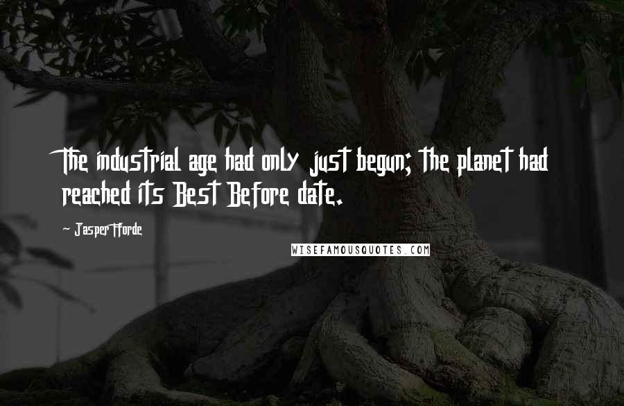 Jasper Fforde Quotes: The industrial age had only just begun; the planet had reached its Best Before date.