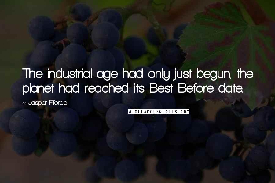 Jasper Fforde Quotes: The industrial age had only just begun; the planet had reached its Best Before date.