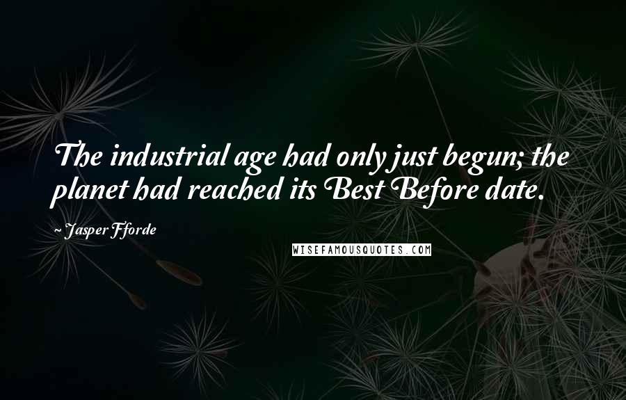 Jasper Fforde Quotes: The industrial age had only just begun; the planet had reached its Best Before date.