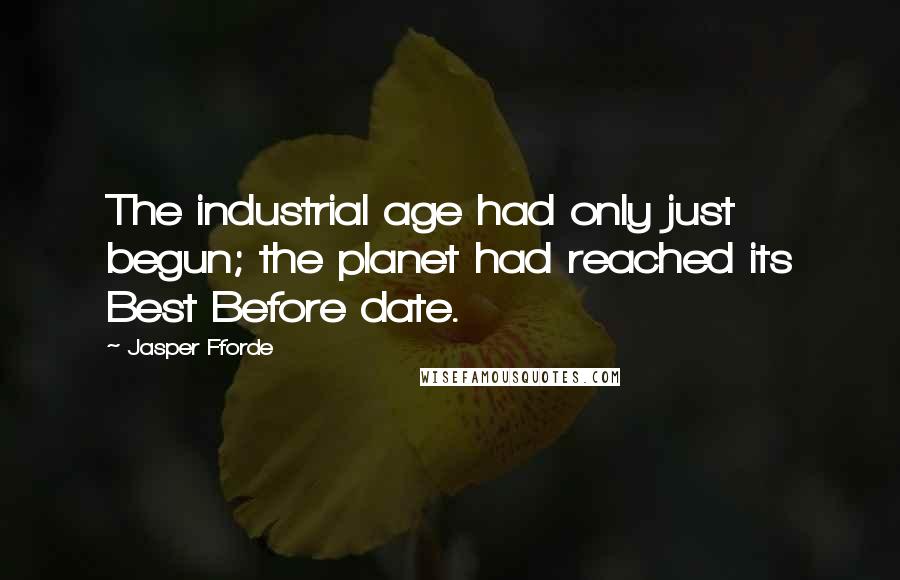 Jasper Fforde Quotes: The industrial age had only just begun; the planet had reached its Best Before date.