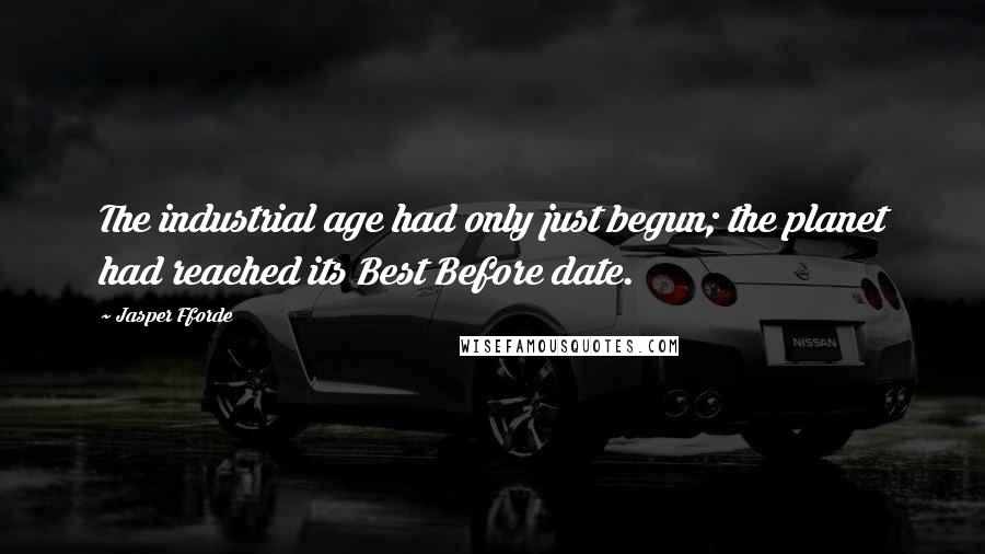 Jasper Fforde Quotes: The industrial age had only just begun; the planet had reached its Best Before date.