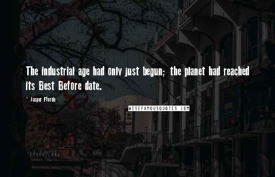 Jasper Fforde Quotes: The industrial age had only just begun; the planet had reached its Best Before date.