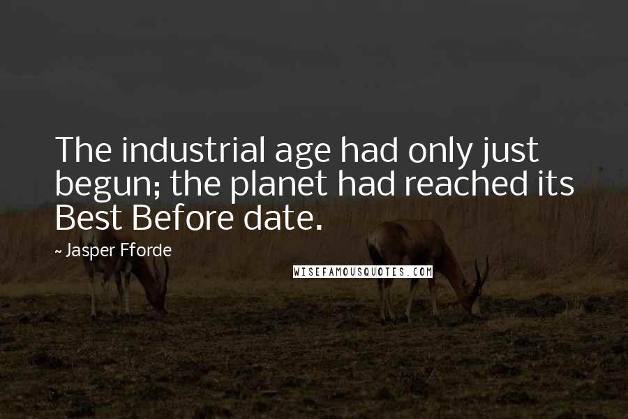 Jasper Fforde Quotes: The industrial age had only just begun; the planet had reached its Best Before date.