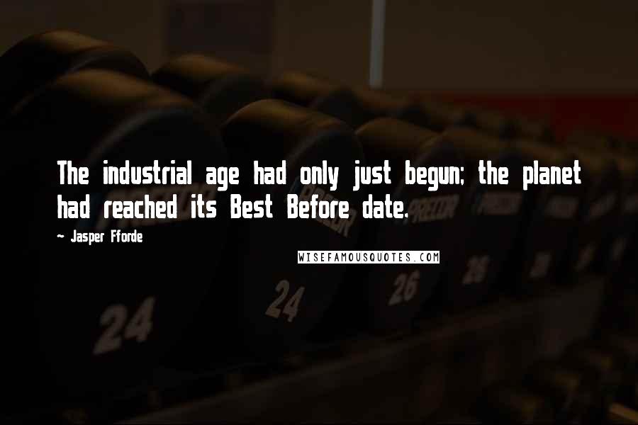 Jasper Fforde Quotes: The industrial age had only just begun; the planet had reached its Best Before date.