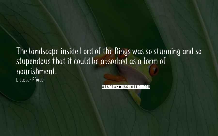 Jasper Fforde Quotes: The landscape inside Lord of the Rings was so stunning and so stupendous that it could be absorbed as a form of nourishment.