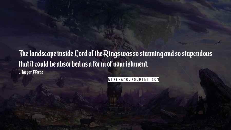 Jasper Fforde Quotes: The landscape inside Lord of the Rings was so stunning and so stupendous that it could be absorbed as a form of nourishment.