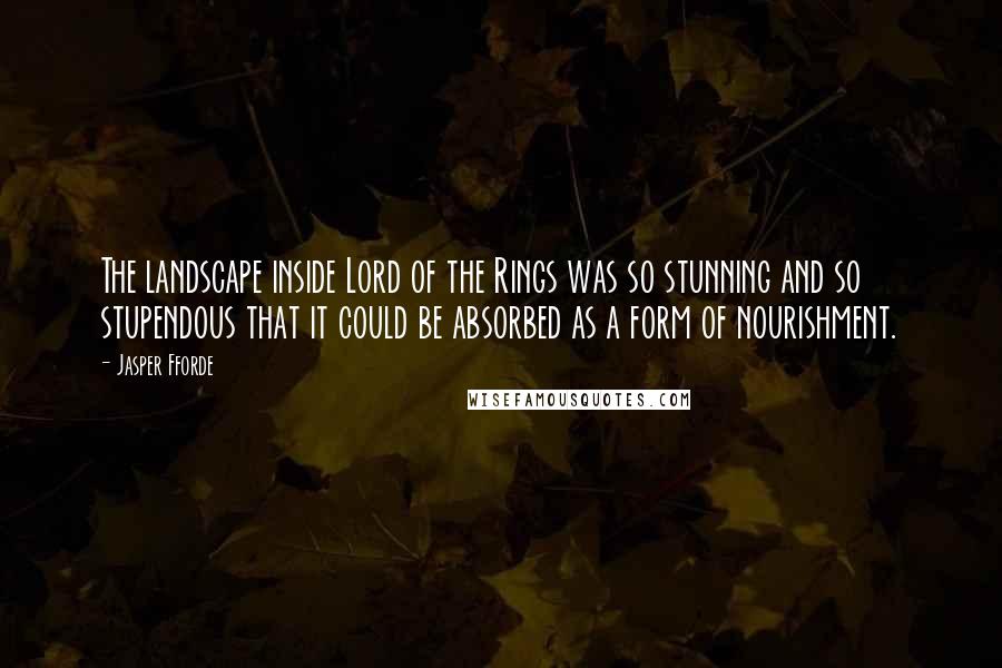 Jasper Fforde Quotes: The landscape inside Lord of the Rings was so stunning and so stupendous that it could be absorbed as a form of nourishment.