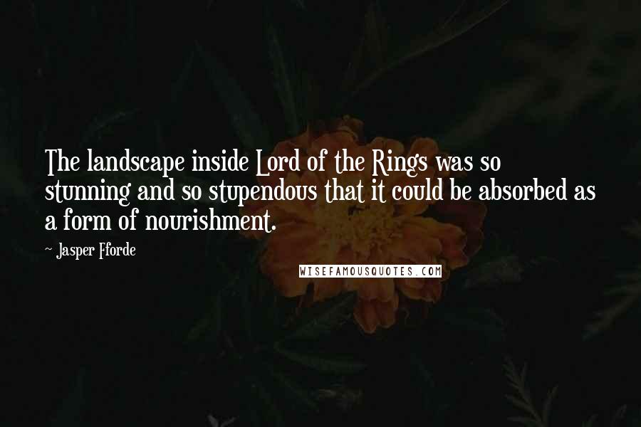 Jasper Fforde Quotes: The landscape inside Lord of the Rings was so stunning and so stupendous that it could be absorbed as a form of nourishment.