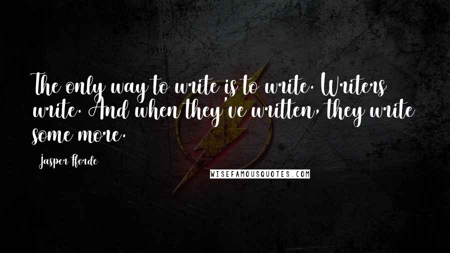 Jasper Fforde Quotes: The only way to write is to write. Writers write. And when they've written, they write some more.