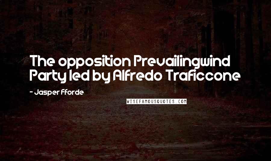 Jasper Fforde Quotes: The opposition Prevailingwind Party led by Alfredo Traficcone