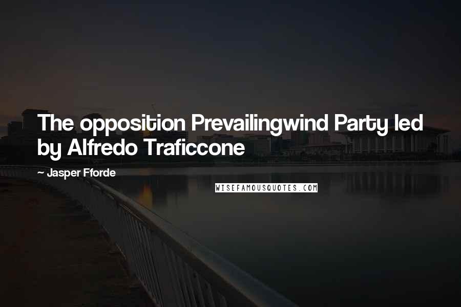 Jasper Fforde Quotes: The opposition Prevailingwind Party led by Alfredo Traficcone