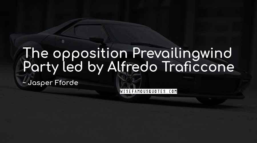 Jasper Fforde Quotes: The opposition Prevailingwind Party led by Alfredo Traficcone