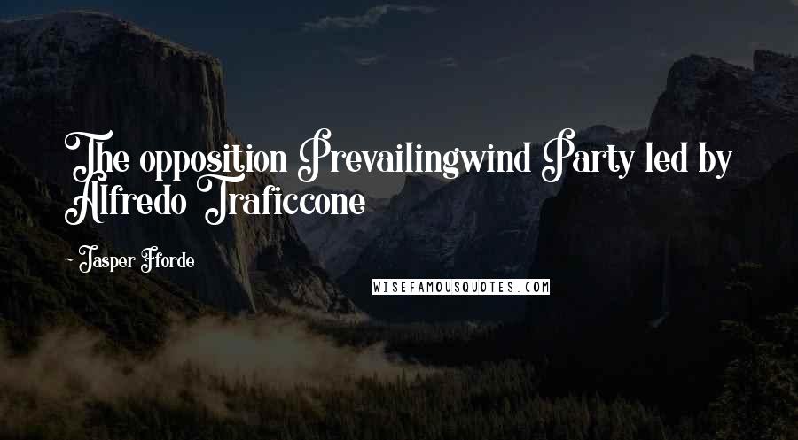 Jasper Fforde Quotes: The opposition Prevailingwind Party led by Alfredo Traficcone