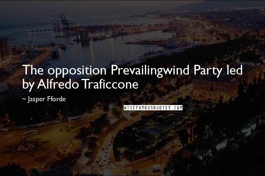 Jasper Fforde Quotes: The opposition Prevailingwind Party led by Alfredo Traficcone