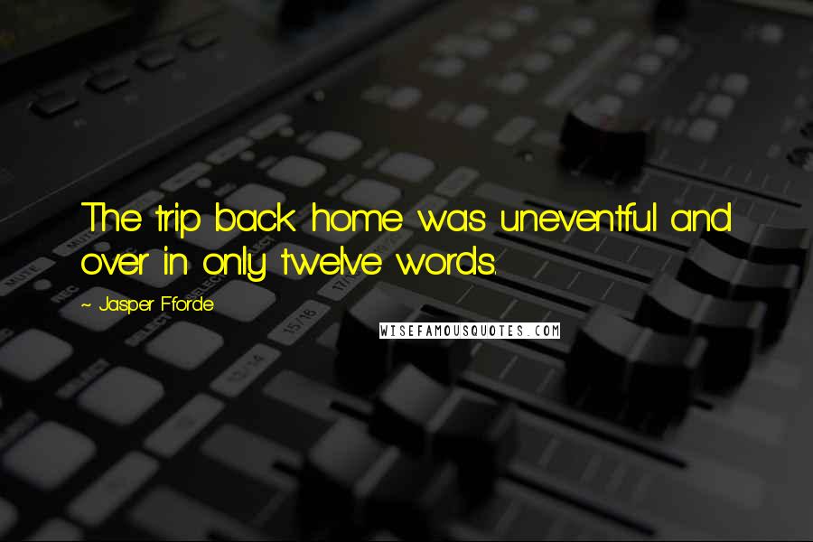 Jasper Fforde Quotes: The trip back home was uneventful and over in only twelve words.