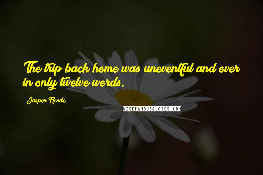 Jasper Fforde Quotes: The trip back home was uneventful and over in only twelve words.