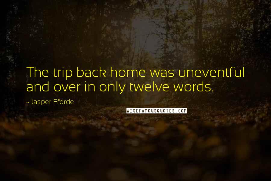 Jasper Fforde Quotes: The trip back home was uneventful and over in only twelve words.